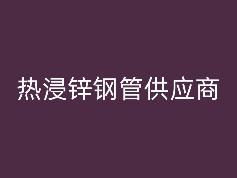 熱浸鋅鋼管供應商