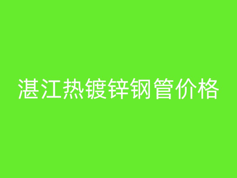 湛江熱鍍鋅鋼管價格
