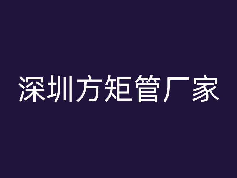 深圳方矩管廠家