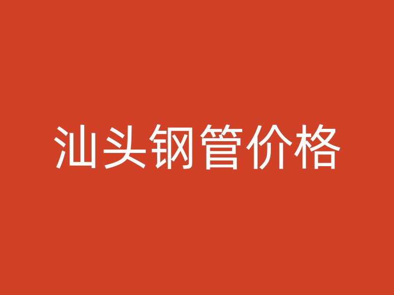 汕頭鋼管價格