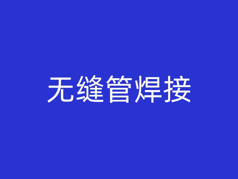 無(wú)縫管焊接