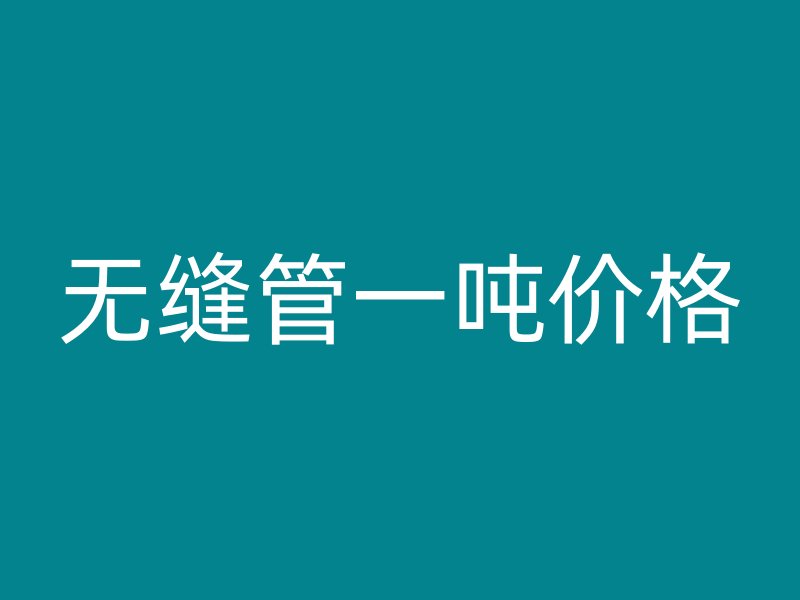 無縫管一噸價格