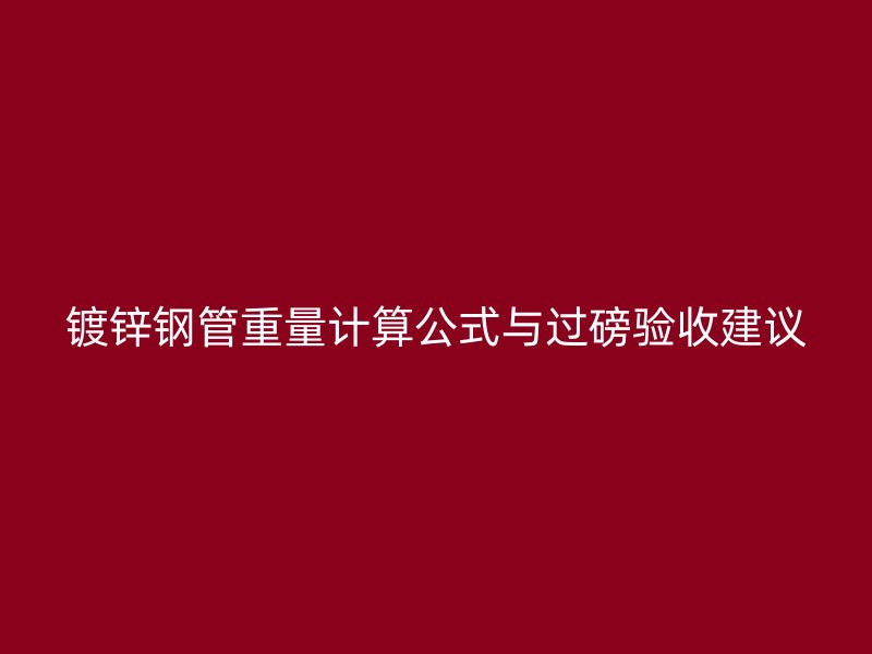 鍍鋅鋼管重量計(jì)算公式與過(guò)磅驗(yàn)收建議