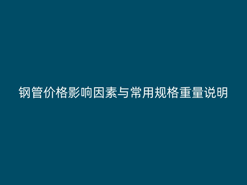 鋼管價(jià)格影響因素與常用規(guī)格重量說明