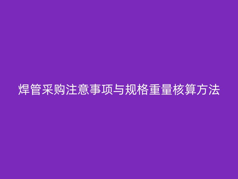 焊管采購注意事項與規格重量核算方法