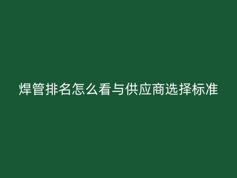 焊管排名怎么看與供應商選擇標準