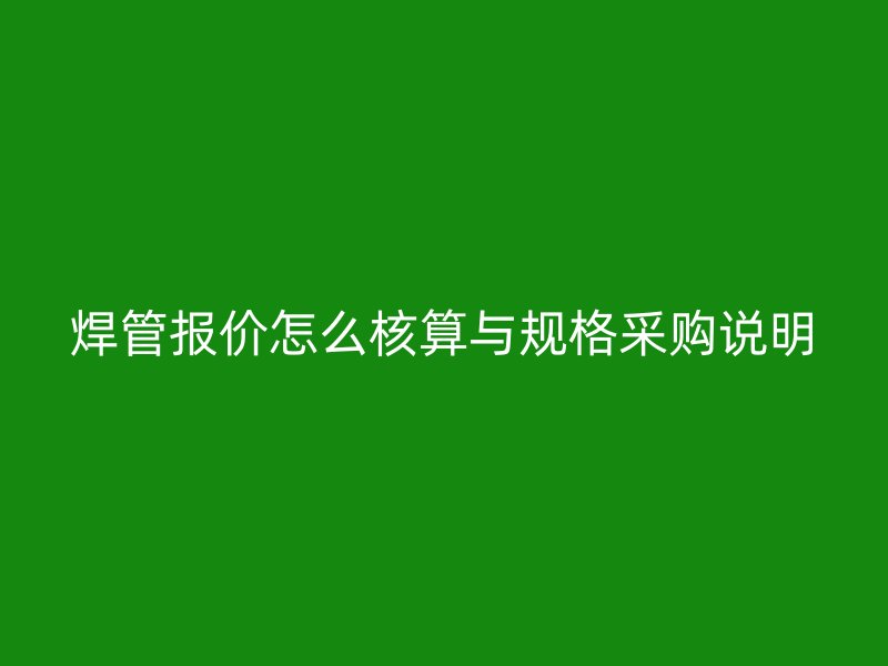 焊管報價怎么核算與規格采購說明