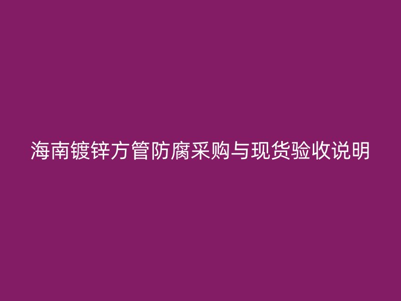 海南鍍鋅方管防腐采購與現貨驗收說明