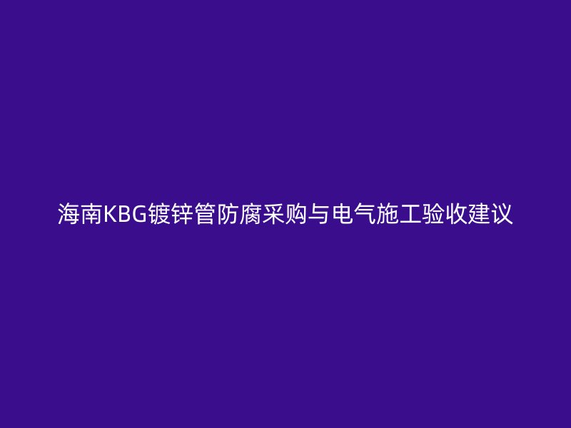 海南KBG鍍鋅管防腐采購與電氣施工驗收建議