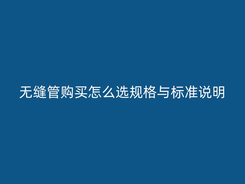無縫管購買怎么選規格與標準說明