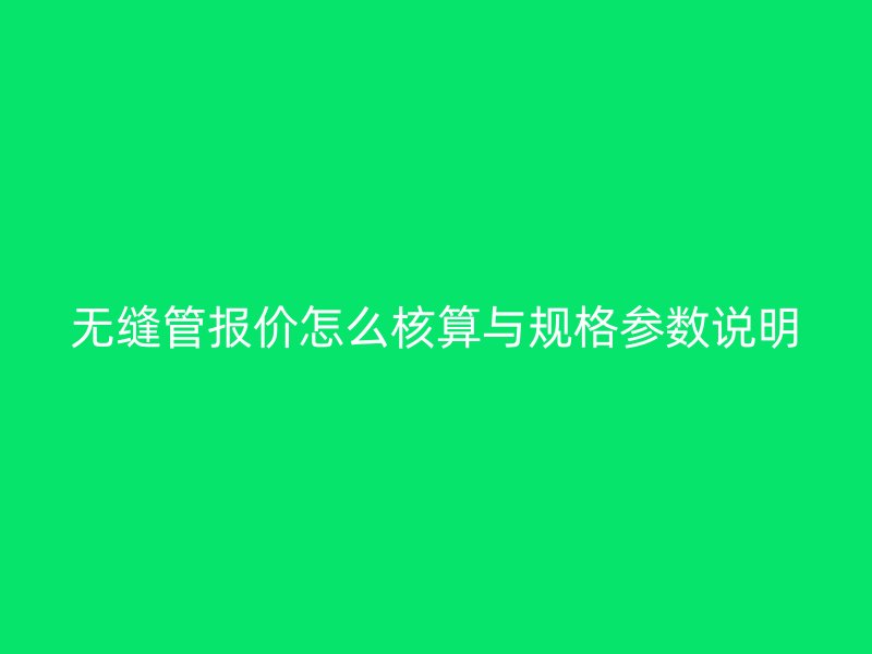 無縫管報價怎么核算與規格參數說明
