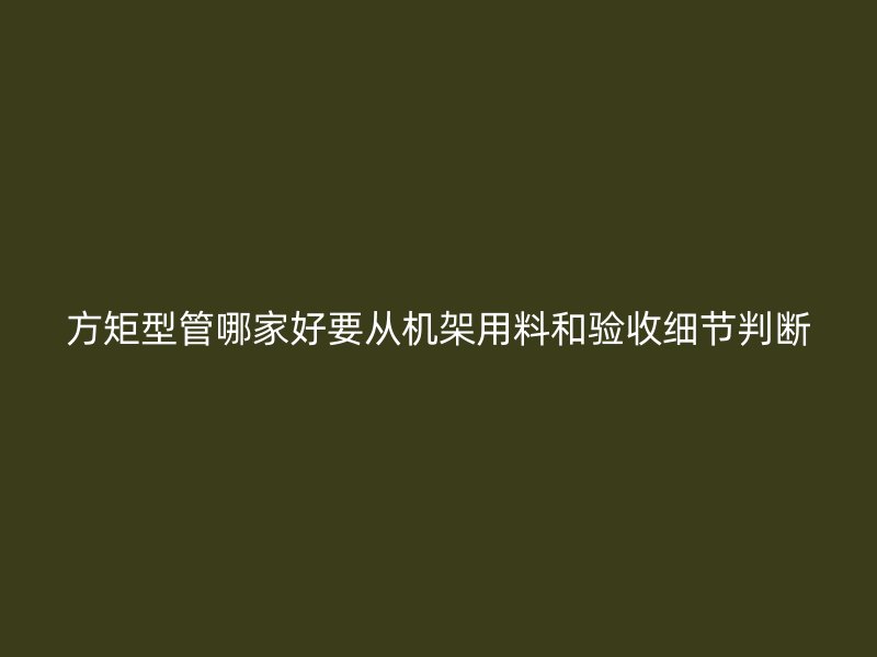 方矩型管哪家好要從機架用料和驗收細節判斷