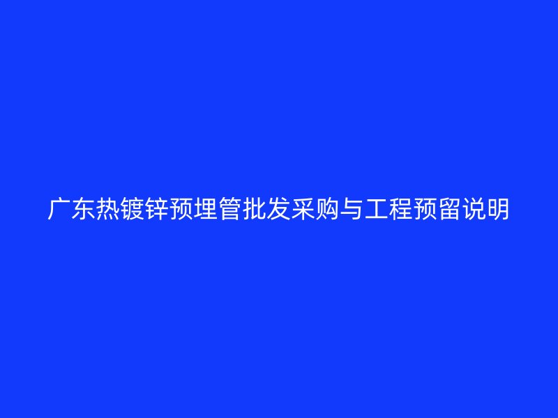廣東熱鍍鋅預埋管批發采購與工程預留說明