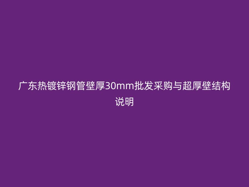 廣東熱鍍鋅鋼管壁厚30mm批發采購與超厚壁結構說明