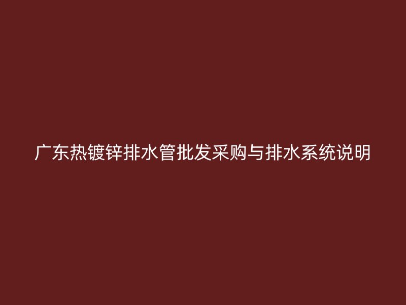 廣東熱鍍鋅排水管批發采購與排水系統說明