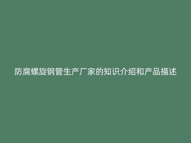 防腐螺旋鋼管生產(chǎn)廠家的知識介紹和產(chǎn)品描述