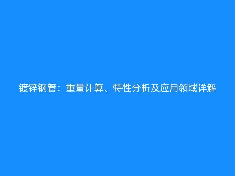鍍鋅鋼管：重量計算、特性分析及應用領域詳解