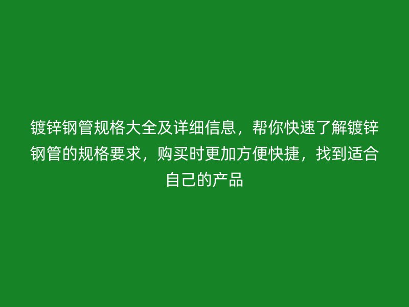 鍍鋅鋼管規格大全及詳細信息，幫你快速了解鍍鋅鋼管的規格要求，購買時更加方便快捷，找到適合自己的產品