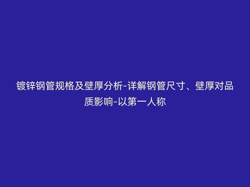 鍍鋅鋼管規格及壁厚分析-詳解鋼管尺寸、壁厚對品質影響-以第一人稱
