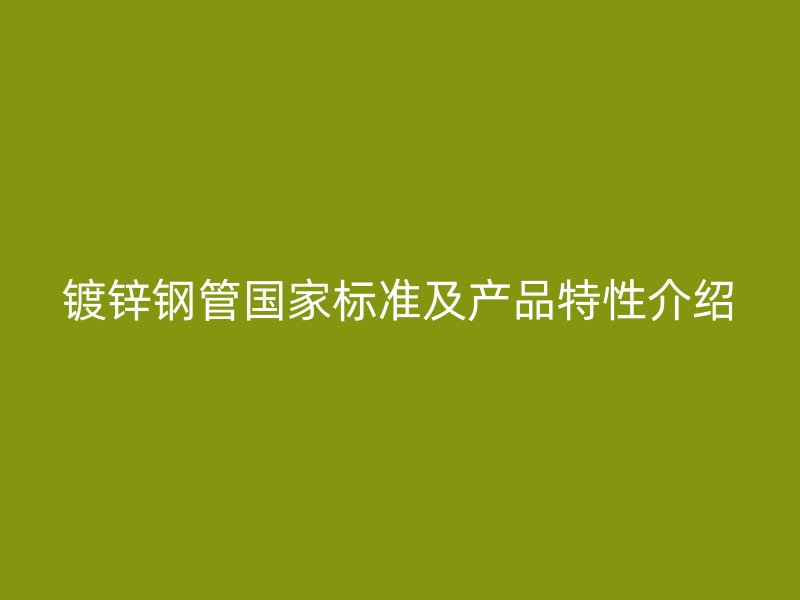 鍍鋅鋼管國(guó)家標(biāo)準(zhǔn)及產(chǎn)品特性介紹