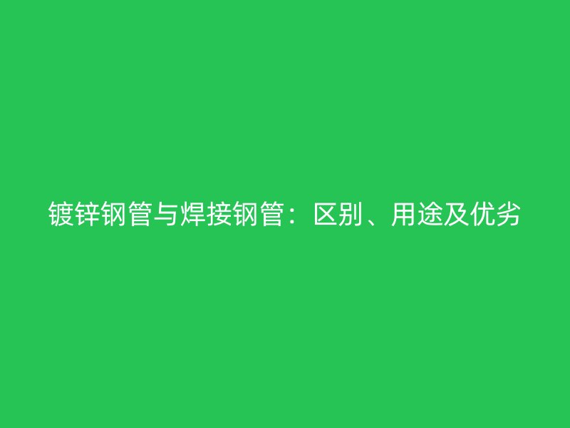 鍍鋅鋼管與焊接鋼管：區別、用途及優劣