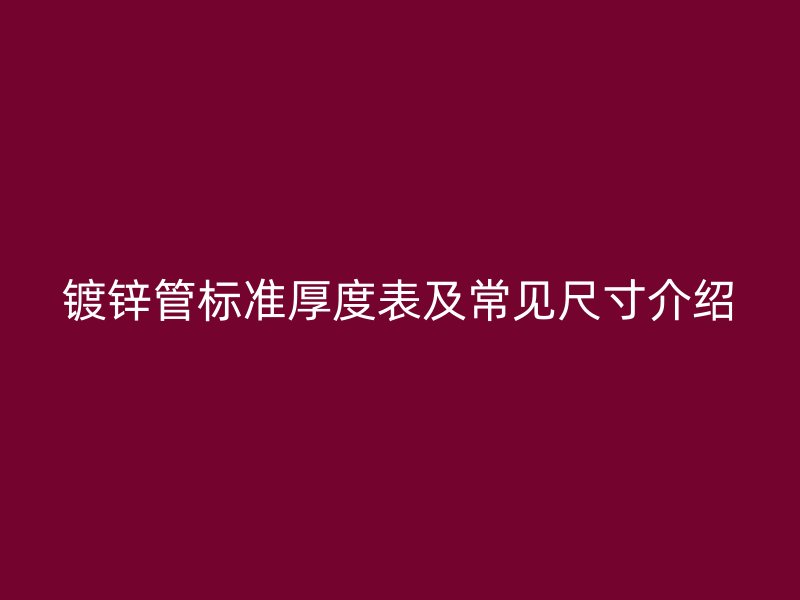 鍍鋅管標準厚度表及常見尺寸介紹
