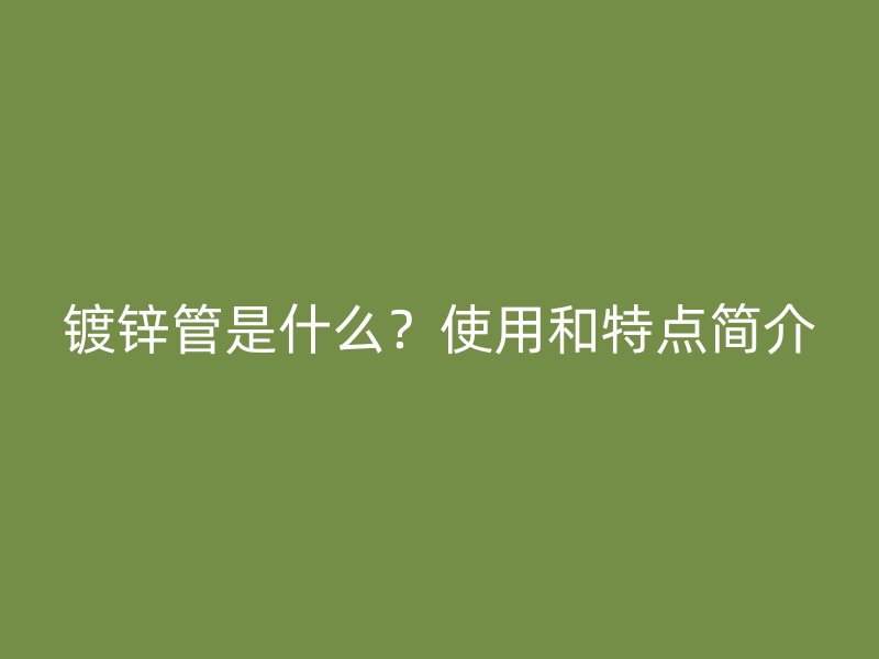 鍍鋅管是什么？使用和特點簡介