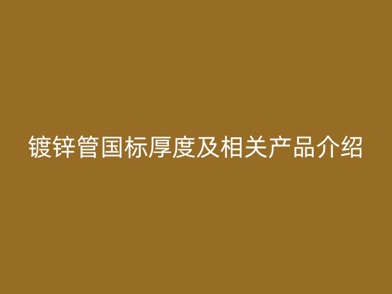 鍍鋅管國標厚度及相關產品介紹