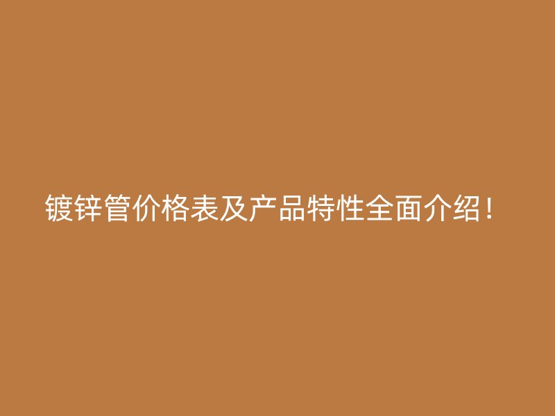 鍍鋅管價格表及產(chǎn)品特性全面介紹！
