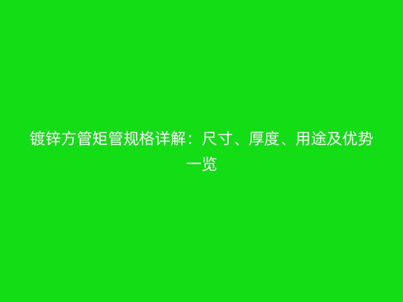 鍍鋅方管矩管規格詳解：尺寸、厚度、用途及優勢一覽