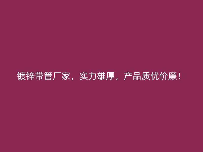 鍍鋅帶管廠家，實力雄厚，產品質優價廉！
