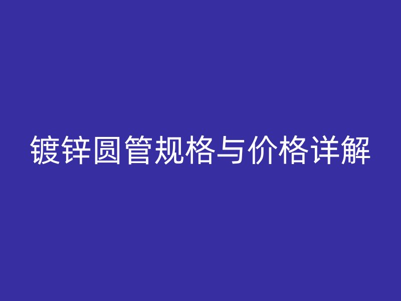 鍍鋅圓管規格與價格詳解