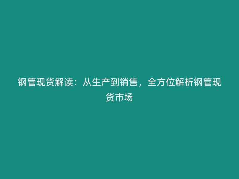 鋼管現貨解讀：從生產到銷售，全方位解析鋼管現貨市場