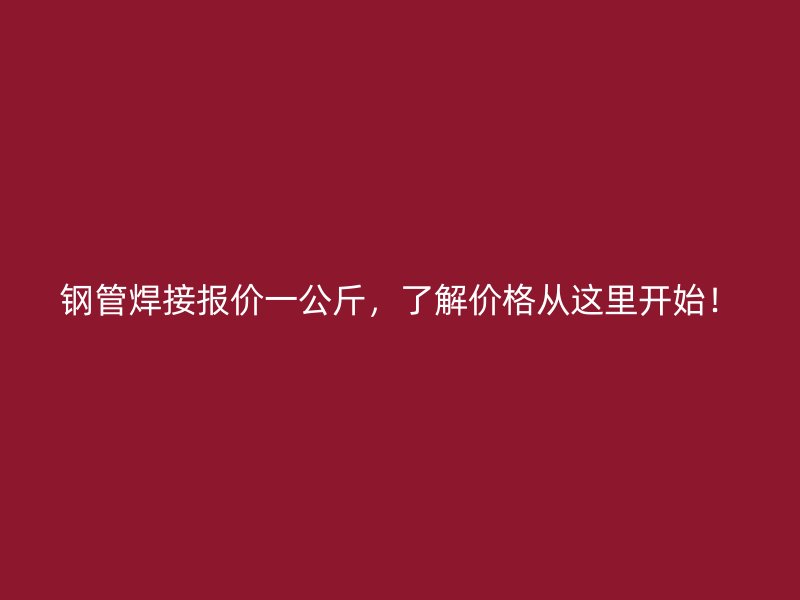 鋼管焊接報價一公斤，了解價格從這里開始！