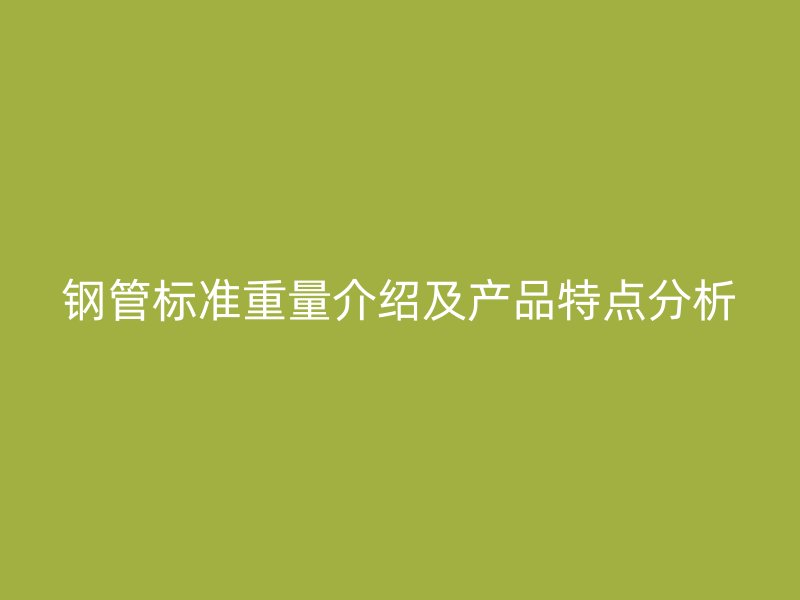 鋼管標準重量介紹及產品特點分析