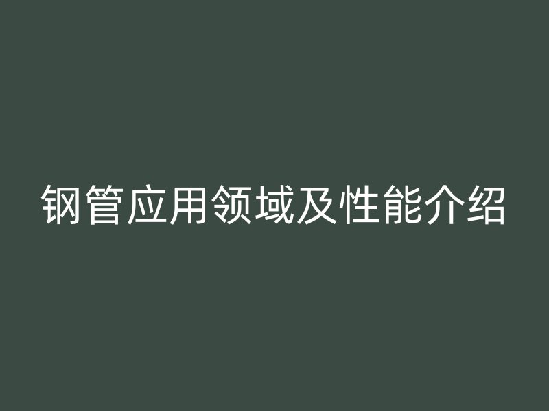 鋼管應用領域及性能介紹
