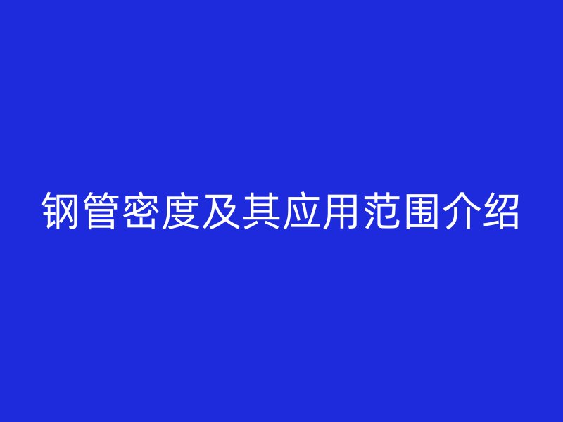 鋼管密度及其應(yīng)用范圍介紹
