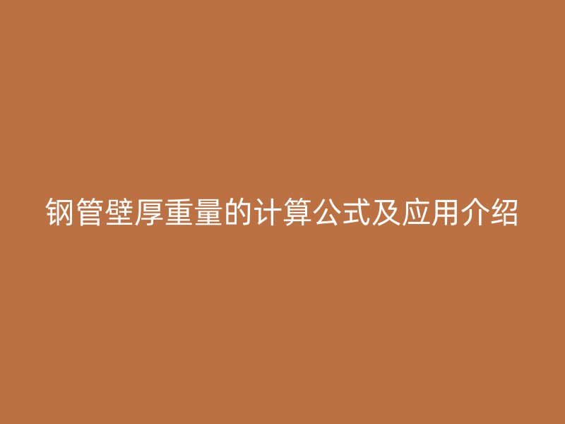 鋼管壁厚重量的計算公式及應(yīng)用介紹