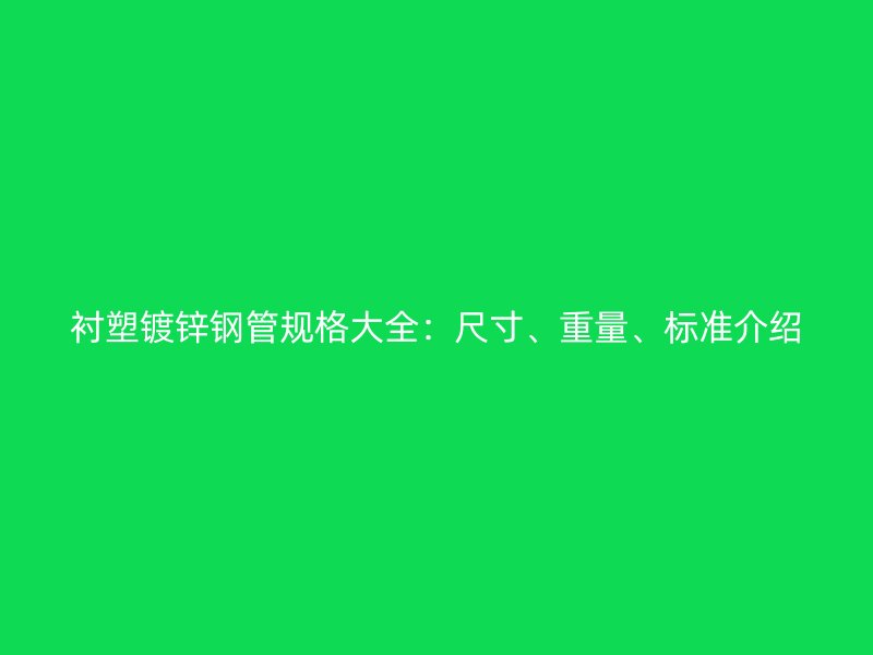 襯塑鍍鋅鋼管規(guī)格大全：尺寸、重量、標(biāo)準(zhǔn)介紹