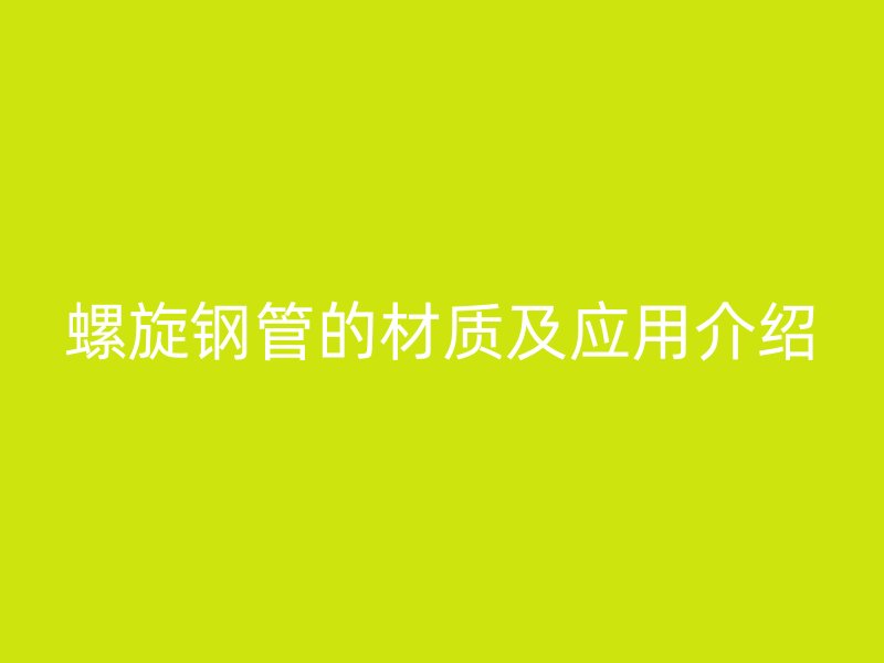 螺旋鋼管的材質及應用介紹