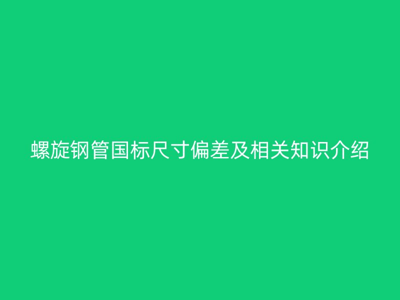 螺旋鋼管國標(biāo)尺寸偏差及相關(guān)知識(shí)介紹