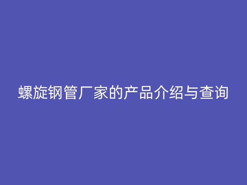 螺旋鋼管廠家的產品介紹與查詢