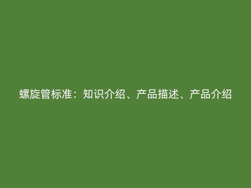 螺旋管標準:知識介紹、產品描述、產品介紹