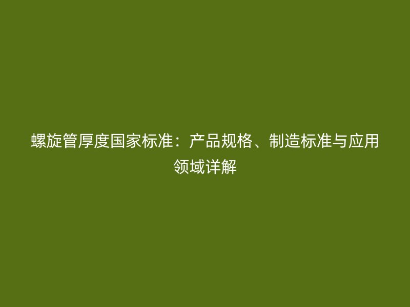 螺旋管厚度國家標準：產品規格、制造標準與應用領域詳解
