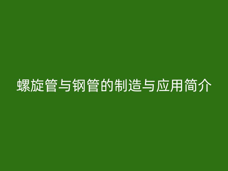 螺旋管與鋼管的制造與應用簡介