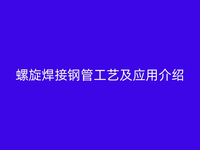 螺旋焊接鋼管工藝及應用介紹