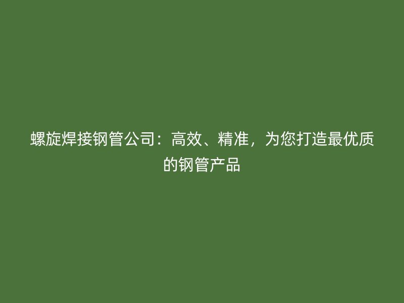 螺旋焊接鋼管公司：高效、精準，為您打造最優質的鋼管產品