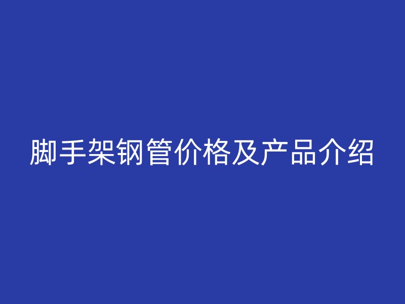 腳手架鋼管價格及產品介紹