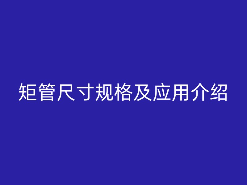 矩管尺寸規格及應用介紹
