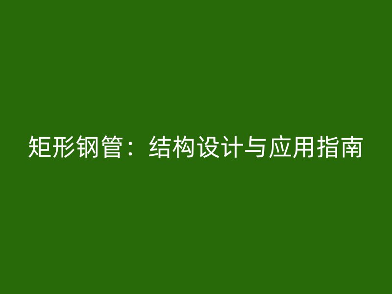 矩形鋼管：結構設計與應用指南